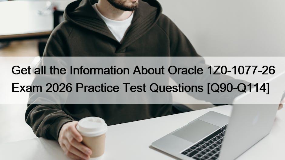 Get all the Information About Oracle 1Z0-1077-26 Exam 2026 Practice Test Questions [Q90-Q114]