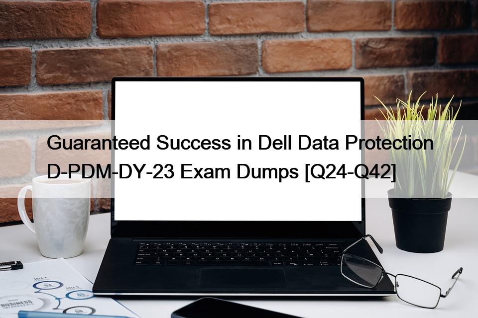 Guaranteed Success in Dell Data Protection D-PDM-DY-23 Exam Dumps [Q24-Q42]