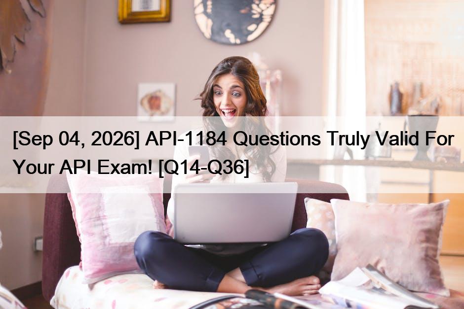 [Sep 04, 2026] API-1184 Questions Truly Valid For Your API Exam! [Q14-Q36]
