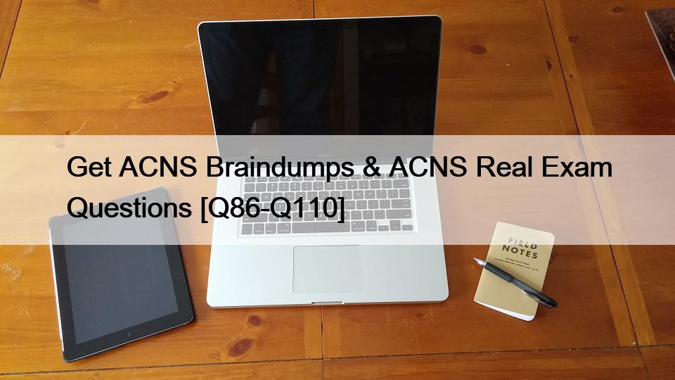 Get ACNS Braindumps & ACNS Real Exam Questions [Q86-Q110]
