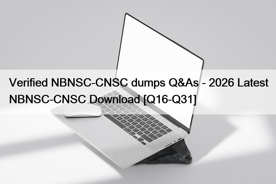 Verified NBNSC-CNSC dumps Q&As – 2026 Latest NBNSC-CNSC Download [Q16-Q31]