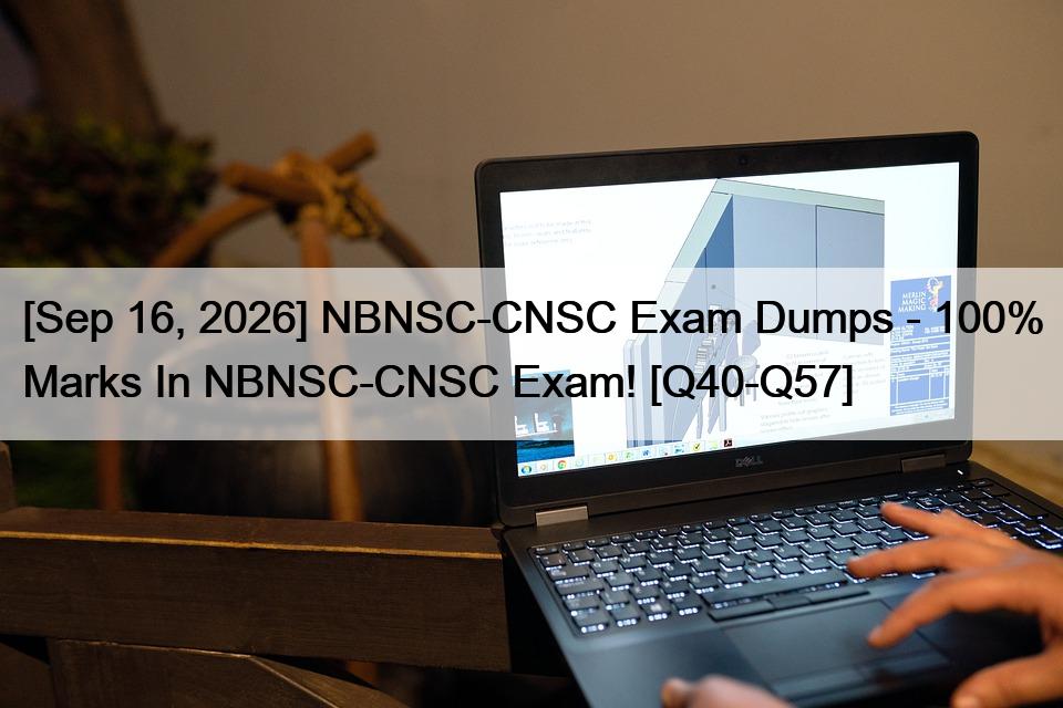 [Sep 16, 2026] NBNSC-CNSC Exam Dumps – 100% Marks In NBNSC-CNSC Exam! [Q40-Q57]